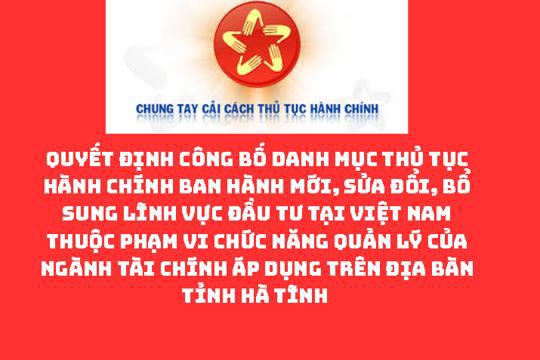 QUYẾT ĐỊNH Công bố Danh mục thủ tục hành chính ban hành mới, sửa đổi, bổ sung lĩnh vực Đầu tư tại Việt Nam thuộc phạm vi chức năng quản lý của ngành Tài chính áp dụng trên địa bàn tỉnh Hà Tĩnh
