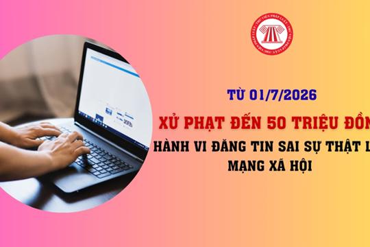Nghị định 174 2026: Đăng tin sai sự thật lên mạng xã hội có thể xử phạt đến 50 triệu đồng từ 01/7/2026
