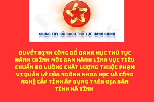 Công bố Danh mục thủ tục hành chính mới ban hành lĩnh vực Tiêu chuẩn Đo lường Chất lượng thuộc phạm vi quản lý của ngành Khoa học và Công nghệ cấp tỉnh áp dụng trên địa bàn tỉnh Hà Tĩnh